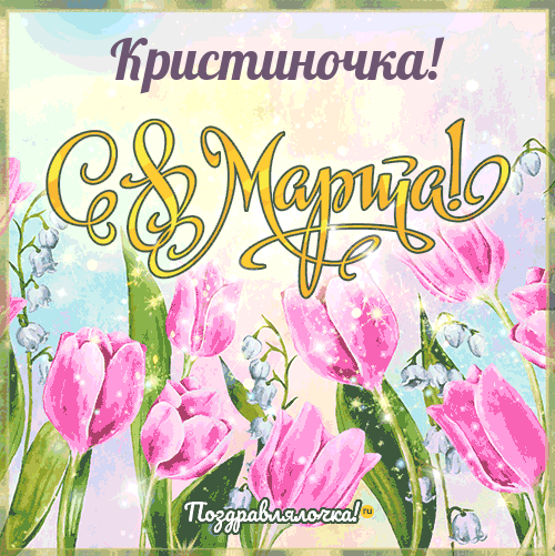 Кристиночка - поздравления с 8 марта, стихи, открытки, гифки, проза