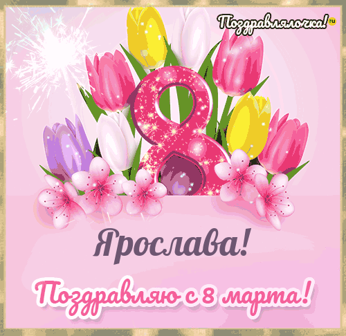 Ярослава - поздравления с 8 марта, стихи, открытки, гифки, проза